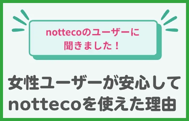 女性ユーザーが安心してnottecoを使えた理由